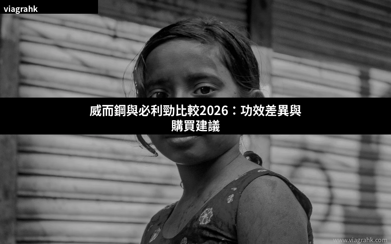 威而鋼與必利勁比較2026:功效差異與購買建議