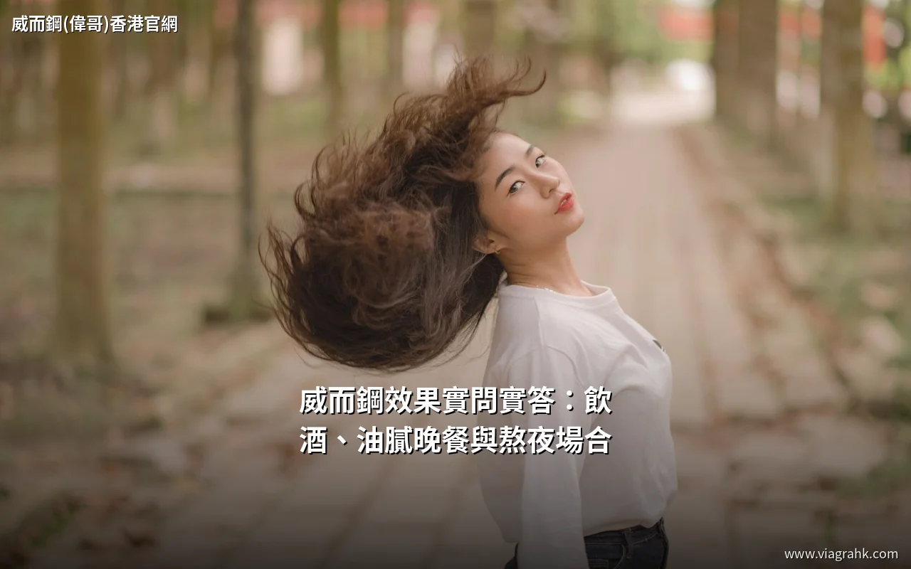 威而鋼效果實問實答:飲酒、油膩晚餐與熬夜場合