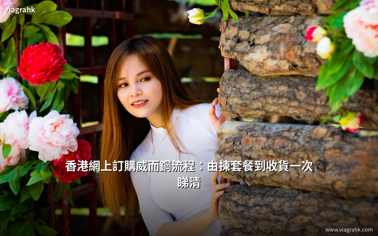 香港網上訂購威而鋼流程:由選擇套餐到收貨一次看清
