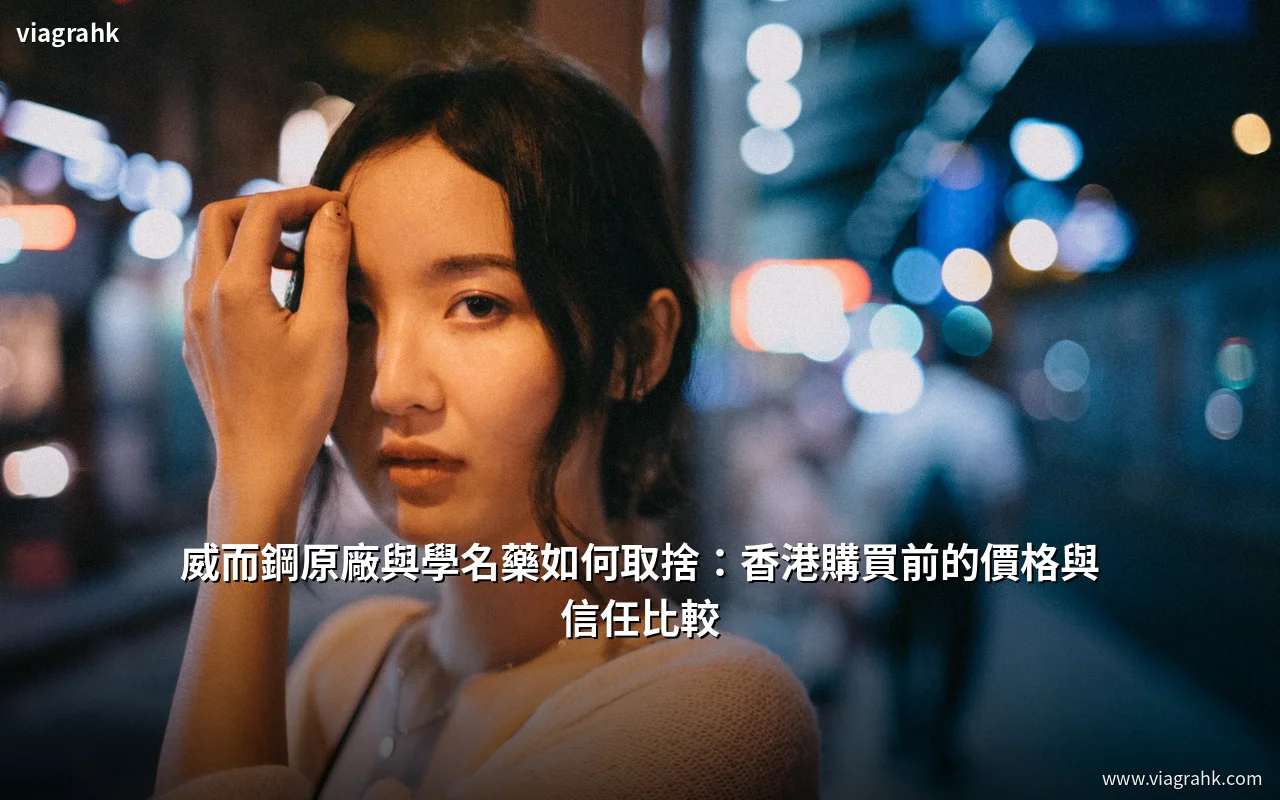 威而鋼原廠與學名藥如何取捨:香港購買前的價格與信任比較